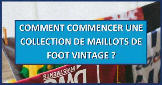 Comment commencer une collection de maillots de foot vintage ?