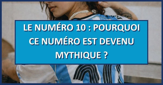 Le numéro 10 : pourquoi ce numéro est devenu mythique ?